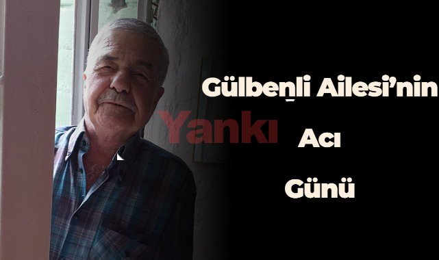 Gülbenli Ailesi'nin acı günü