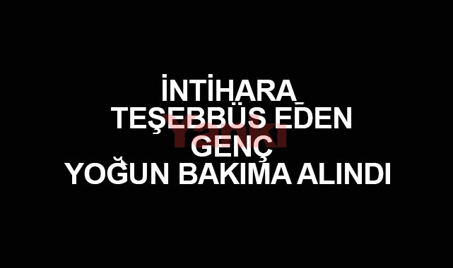 İntihara teşebbüs eden genç yoğun bakıma kaldırıldı