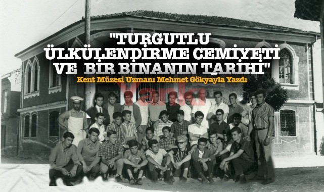 "TURGUTLU ÜLKÜLENDİRME CEMİYETİ VE  BİR BİNANIN TARİHİ"