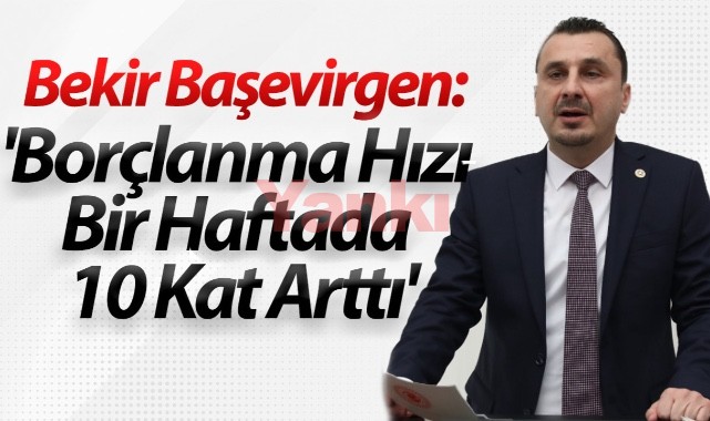 CHP'li Başevirgen, 'Borçlanma hızı bir haftada 10 kat arttı'