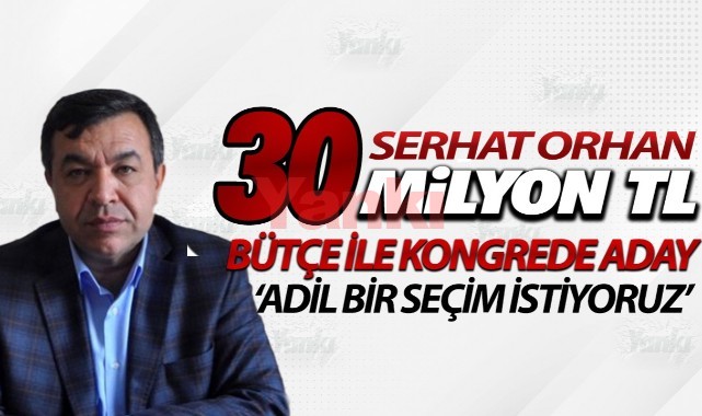 Serhat Orhan 30 milyon TL bütçe ile kongrede aday