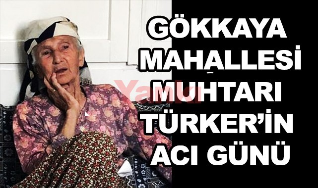 Gökkaya Muhtarı Türker'in acı günü