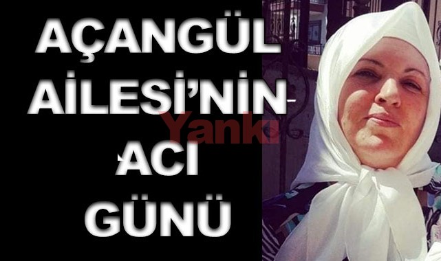 Açangül Ailesi'nin acı günü