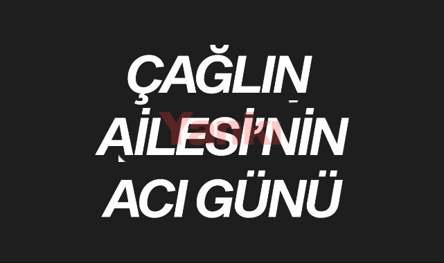 Çağlın Ailesi’nin Acı Günü