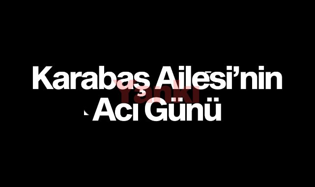 Karabaş Ailesi'nin Acı Günü