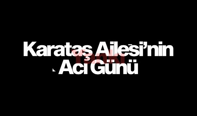 Karataş Ailesi’nin Acı Günü