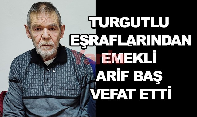 Turgutlu eşraflarından emekli Arif Baş vefat etti