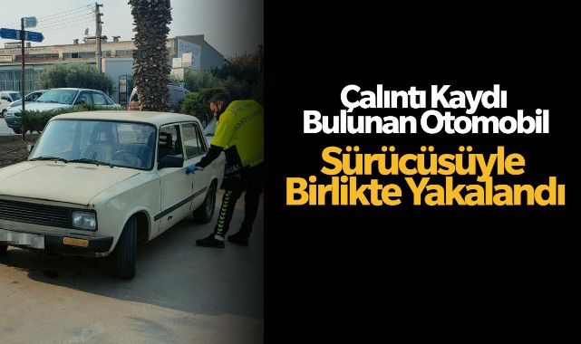 Çalıntı kaydı bulunan otomobil sürücüsüyle birlikte yakalandı