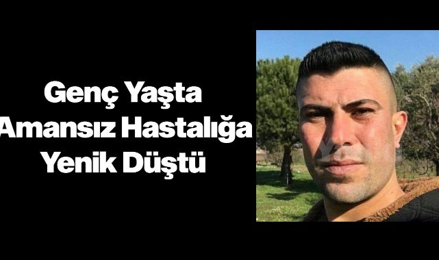 Genç yaşta amansız hastalığa yenildi