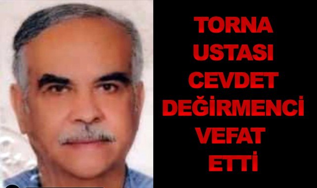 Torna ustası Cevdet Değirmenci vefat etti