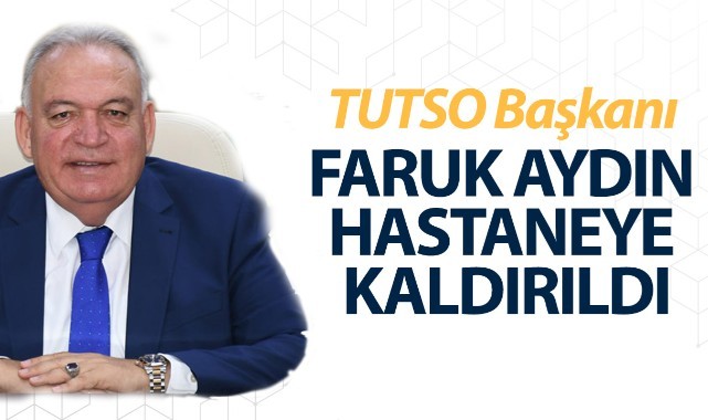 TUTSO Başkanı Aydın Hastaneye Kaldırıldı