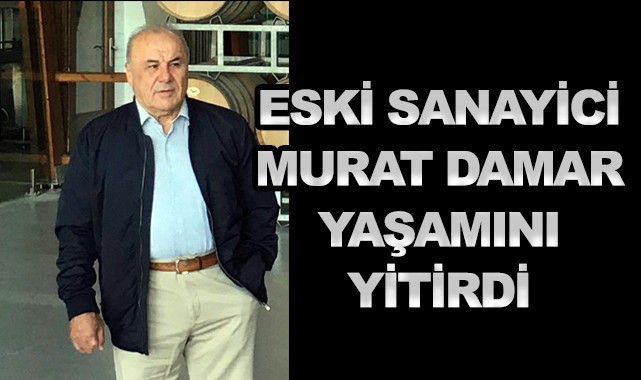Eski sanayici Murat Damar yaşamını yitirdi