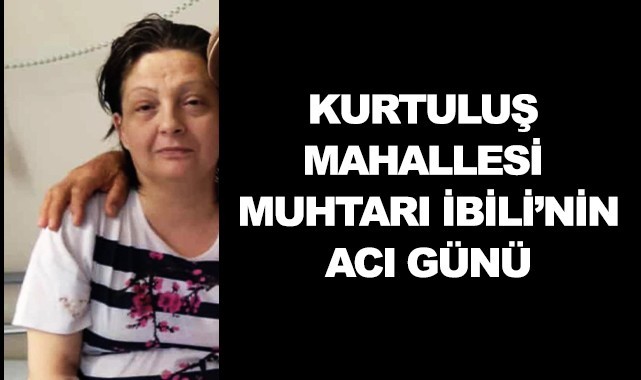 Kurtuluş Mahallesi Muhtarı İbili'nin acı günü