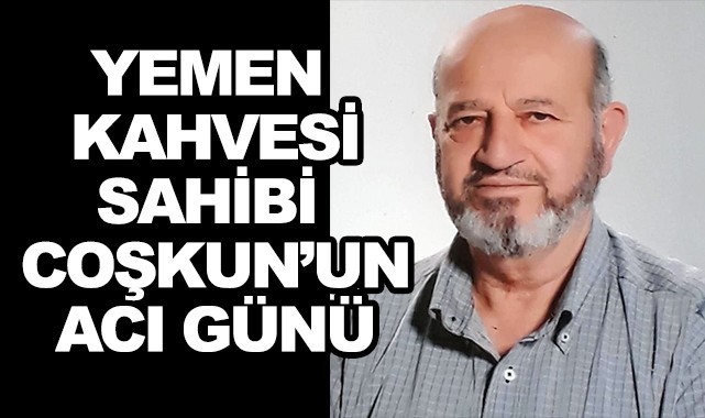 Yemen Kahvesi sahibi Coşkun'un acı günü