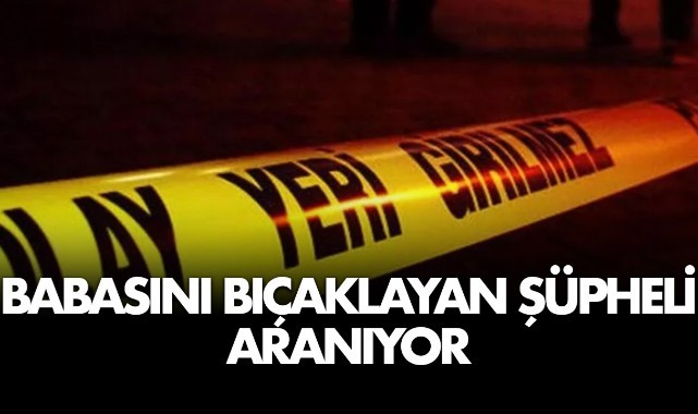 Babasını Bıçaklayıp Kaçan Şüpheli Aranıyor