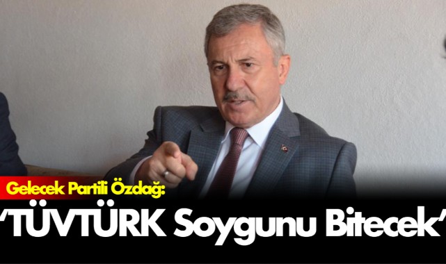 Gelecek Partili Özdağ: 'TÜVTÜRK Soygunu Bitecek'