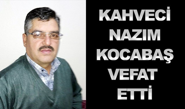 Kahveci Nazım Kocabaş amansız hastalığa yenildi