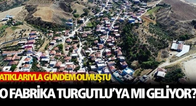 Tartışmalı Fabrika Turgutlu'ya mı geliyor?