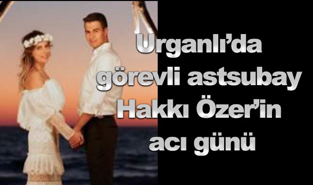 Urganlı'da görevli astsubay Hakkı Özer'in acı günü