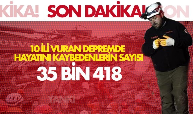 10 ili vuran depremde hayatını kaybedenlerin sayısı 35 bin 418