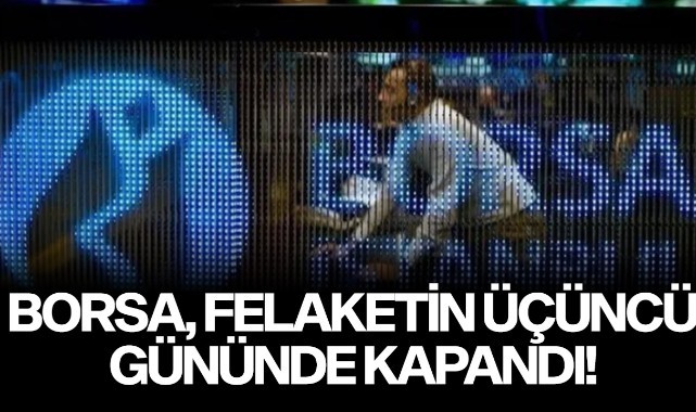 Borsa, felaketin üçüncü gününde kapandı!