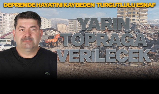Depremde hayatını kaybeden Turgutlulu esnaf cuma günü toprağa verilecek