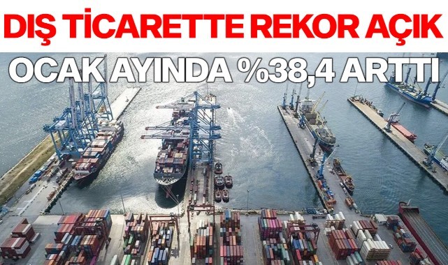 Dış ticaret açığı Ocak ayında %38,4 arttı