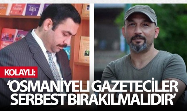 Kolaylı 'Osmaniyeli gazeteciler serbest bırakılmalı'