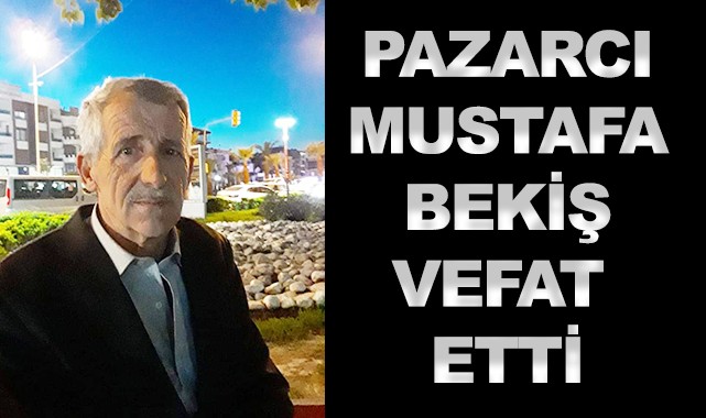 Pazarcı Mustafa Bekiş vefat etti