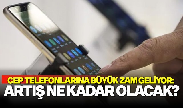 Cep telefonlarına büyük zam geliyor: Artış ne kadar olacak?