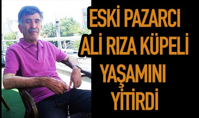 Eski pazarcı Ali Rıza Küpeli yaşamını yitirdi