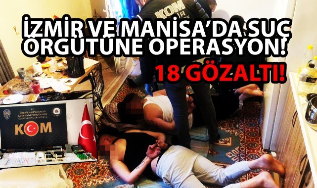 İzmir ve Manisa'da suç örgütüne operasyon: 18 gözaltı