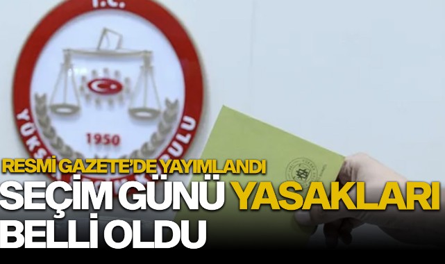 Seçim günü yasakları belli oldu