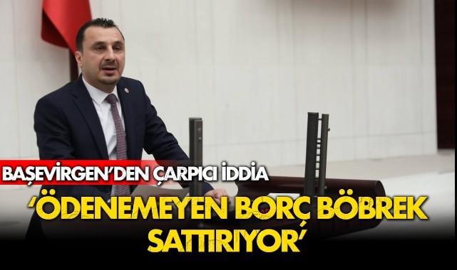 Başevirgen'den çarpıcı iddia "Ödenemeyen borç böbrek sattırıyor"