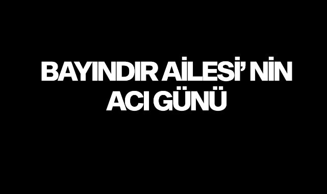 Bayındır Ailesi'nin Acı Günü
