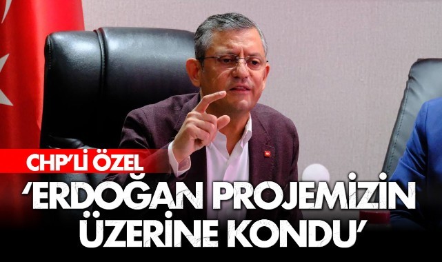 CHP'li Özel : 'Erdoğan projemizin üzerine kondu'