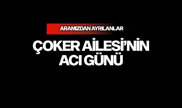 Çoker Ailesi’nin Acı Günü