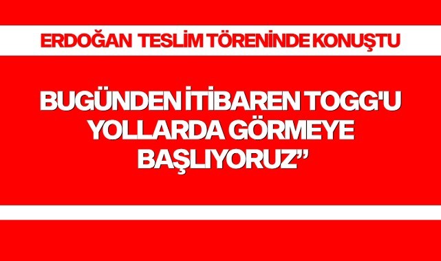 Cumhurbaşkanı Erdoğan: "İnşallah bugünden itibaren Togg'u yollarda görmeye başlıyoruz”