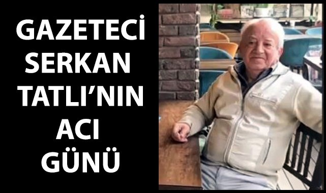 Gazeteci Serkan Tatlı'nın acı günü