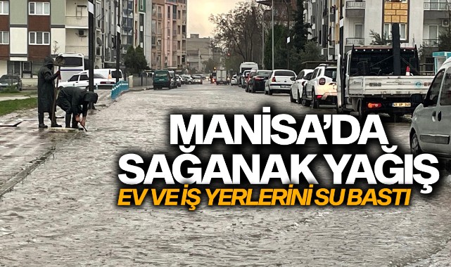 Manisa'da sağanak nedeniyle bazı ev ve iş yerlerini su bastı