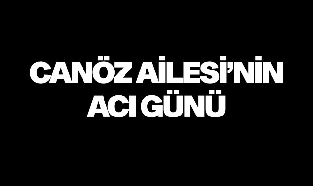 Canöz Ailesi'nin acı günü