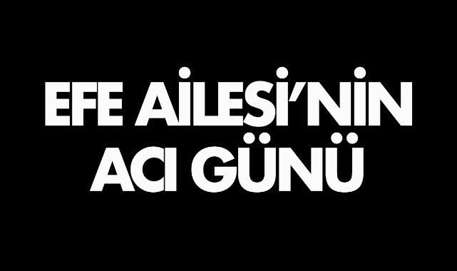 Efe Ailesi'nin acı günü