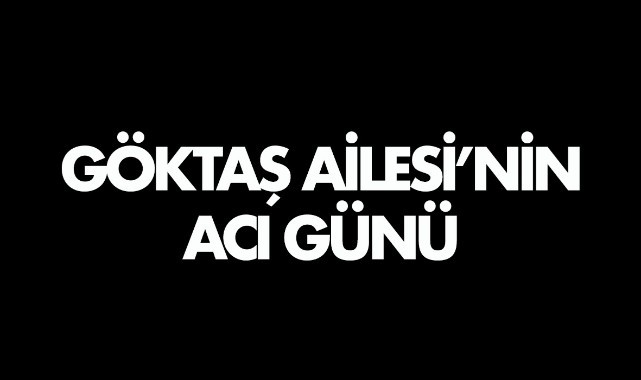 Göktaş Ailesi’nin acı günü 