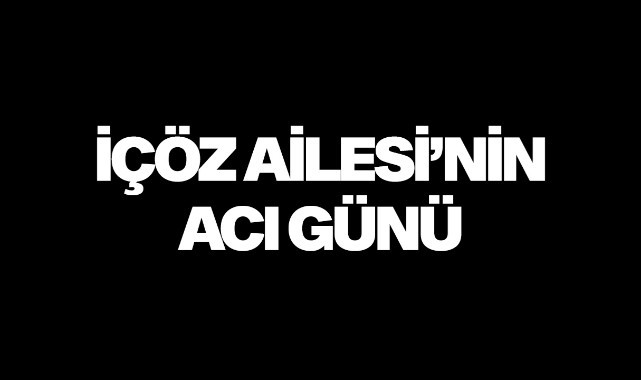 İçöz Ailesi'nin acı günü