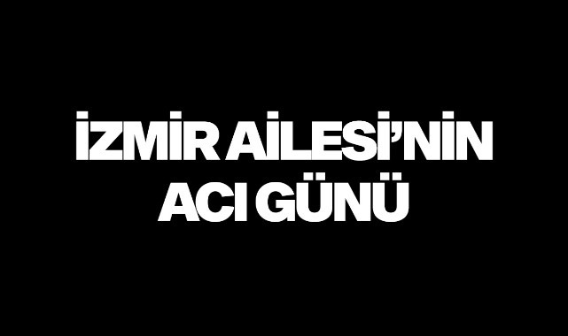 İzmir Ailesi'nin acı günü