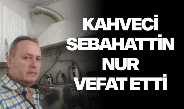 Kahveci Sebahattin Nur vefat etti
