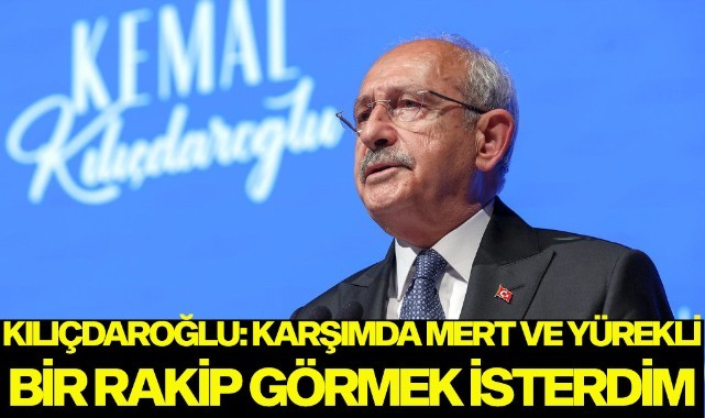 Kılıçdaroğlu: 'Karşımda daha mert ve yürekli bir rakip görmek isterdim'