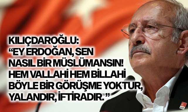Kılıçdaroğlu: "Ey Erdoğan, Sen nasıl bir Müslümansın! Elinde gerçek bir kaset var da bunu yayınlayamıyorsan sen büyük bir yalancısın demektir"
