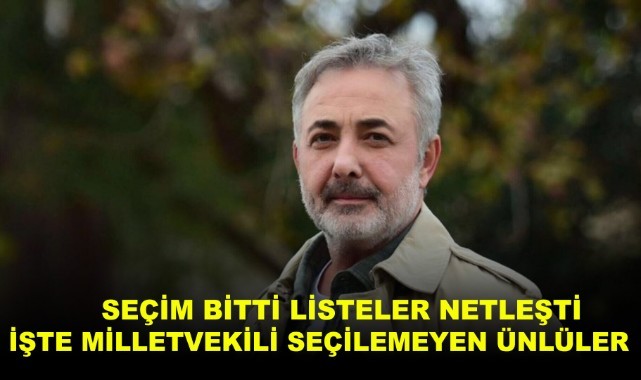 Listeler netleşti. İşte milletvekili seçilemeyen ünlüler