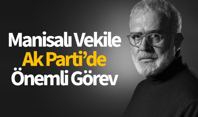 Manisalı Vekile Ak Parti'de Önemli Görev